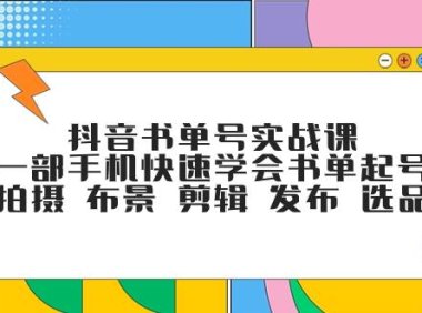 抖音书单号实战课,一部手机快速学会书单起号 拍摄 布景 剪辑 发布 选品