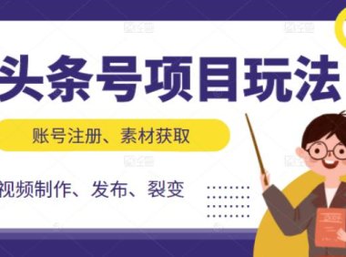 头条号项目玩法,从账号注册,素材获取到视频制作发布和裂变全方位教学