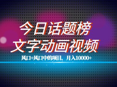 全网首发文字动画视频 今日话题2.0项目教程,平台扶持流量,月入五位数
