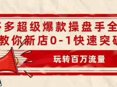 拼多多超级爆款操盘手全案课,教你新店0-1快速突破,玩转百万流量