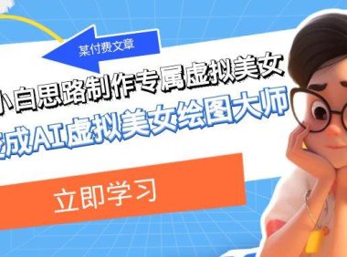 某付费文章:低门槛小白思路制作专属虚拟美女 让你变成AI虚拟美女绘图大师