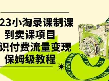 2023小淘录课制课到卖课项目,知识付费流量变现保姆级教程