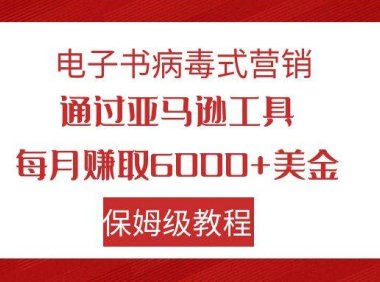 电子书病毒式营销 通过亚马逊工具每月赚6000 美金 小白轻松上手 保姆级教程
