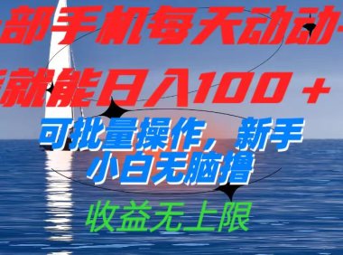 一部手机每天动动手指就能日入100 可批量操作，新手小白无脑撸，收益无上限