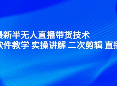2022最新半无人直播带货技术：主讲 软件教学 实操讲解 二次剪辑 直播伴侣