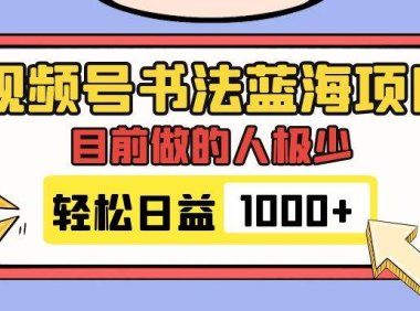 视频号书法蓝海项目,目前做的人极少,流量可观,变现简单,日入1000