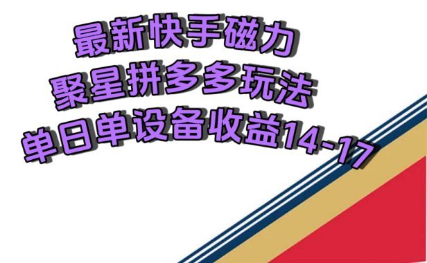 最新快手磁力聚星撸拼多多玩法,单设备单日收益14—17元