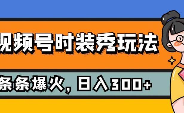 视频号时装秀玩法,条条流量2W ,保姆级教学,每天5分钟收入300