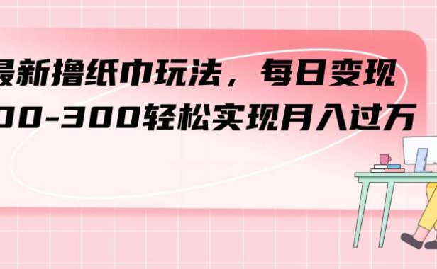 最新撸纸巾玩法,每日变现 200-300轻松实现月入过万
