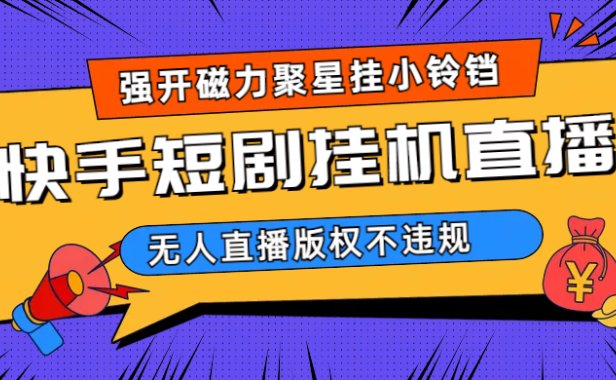 快手短剧无人直播强开磁力聚星挂小铃铛(教程 素材)