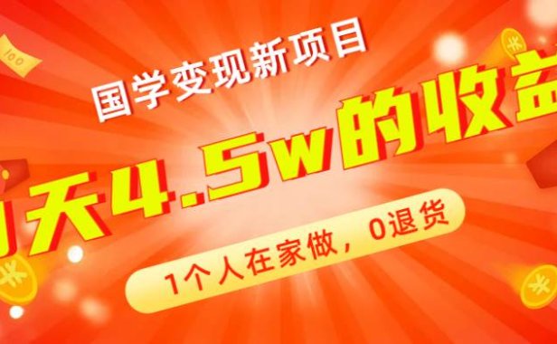 全新蓝海,国学变现新项目,1个人在家做,0退货,3天4.5w收益【178G资料】