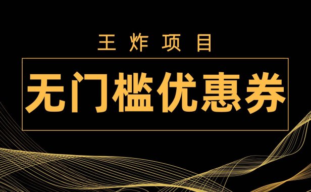王炸项目！无门槛优惠券，单号日入300 ，无需经验直接上手