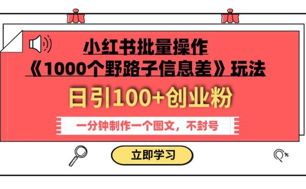 小红书批量操作《1000个野路子信息差》玩法 日引100 创业粉 一分钟一个图文