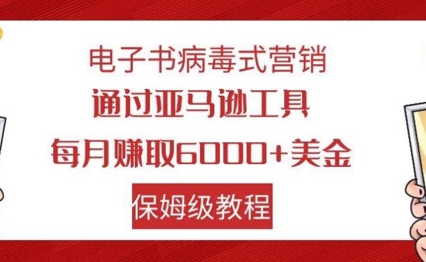 电子书病毒式营销 通过亚马逊工具每月赚6000 美金 小白轻松上手 保姆级教程