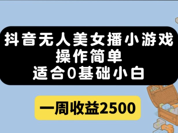 抖音无人美女播小游戏,操作简单,适合0基础小白一周收益2500