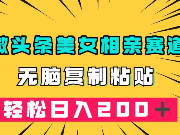微头条冷门美女相亲赛道,无脑复制粘贴,轻松日入200+