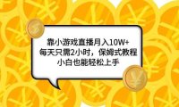 靠小游戏直播月入10W ,每天只需2小时,保姆式教程,小白也能轻松上手