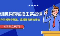 培训机构-同城招生实操课,教你同城账号搭建,直播售卖体验课包