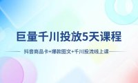 巨量千川投放5天课程:抖音商品卡 爆款图文 千川投流线上课