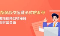 短视频创作运营-全攻略系列,掌握短视频创收秘籍,实现财富自由(4节课)