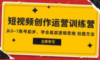 2023短视频创作运营训练营,从0~1账号起步,学会底层逻辑思维 拍摄方法