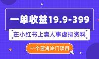 一单收益19.9-399，一个蓝海冷门项目，在小红书上卖人事虚拟资料