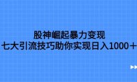 股神崛起暴力变现,七大引流技巧助你日入1000+,按照流程操作没有经验也可快速上手