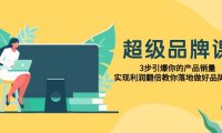 超级/品牌课,3步引爆你的产品销量,实现利润翻倍教你落地做好品牌的课