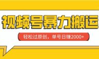 视频号暴力搬运,轻松过原创,单号日赚2000