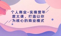 个人商业-实操营年度大课,打造以你为核心的商业模式(29节课)