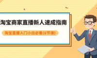 淘宝商家直播新人速成指南,淘宝直播入门小白必看(6节课)