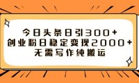 今日头条日引300 创业粉日稳定变现2000 无需写作纯搬运