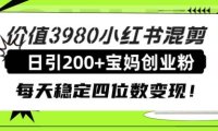 价值3980小红书混剪日引200 宝妈创业粉,每天稳定四位数变现!