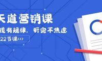天道-营销课2023,赚钱有规律,听完不焦虑(22节课)
