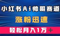 小红书AI帅哥赛道 ,涨粉迅速,轻松月入万元(附软件)