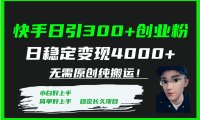快手日引300 创业粉日稳定变现4000 无需原创纯搬运!