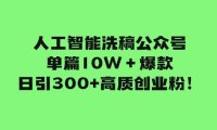 人工智能洗稿公众号单篇10W+爆款,日引300 高质创业粉!