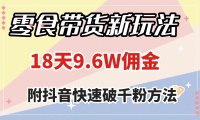 零食带货新玩法,18天9.6w佣金,几分钟一个作品(附快速破千粉方法)
