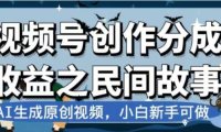最新视频号分成计划之民间故事,AI生成原创视频,公域私域双重变现