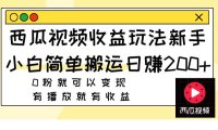 西瓜视频收益玩法,新手小白简单搬运日赚200 0粉就可以变现 有播放就有收益