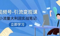 视频号-引流变现课:小流量大利润实战笔记 冲破传统思维 重塑品牌格局!