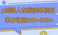 p掉路人项目 日入300-500在线接单 外面收费1980【揭秘】