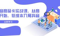 抖音商品卡实战课,从商城开始,低成本入局抖音(13节课)