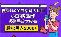 收费980的全自动聊天玩法,小白可以操作,多账号放大收益,轻松月入5000