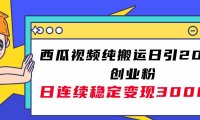 西瓜视频纯搬运日引200 创业粉,日连续变现3000 实操教程!