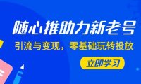 随心推-助力新老号,引流与变现,零基础玩转投放(7节课)