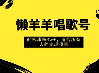 懒羊羊唱歌号，轻松涨粉3w ，适合所有人的变现项目！