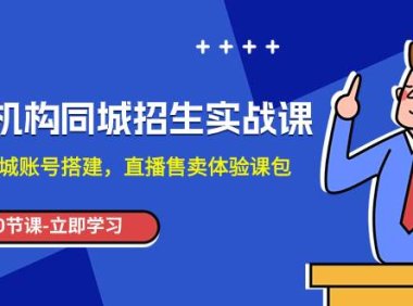 培训机构-同城招生实操课,教你同城账号搭建,直播售卖体验课包
