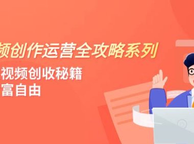 短视频创作运营-全攻略系列,掌握短视频创收秘籍,实现财富自由(4节课)
