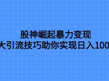 股神崛起暴力变现,七大引流技巧助你日入1000+,按照流程操作没有经验也可快速上手